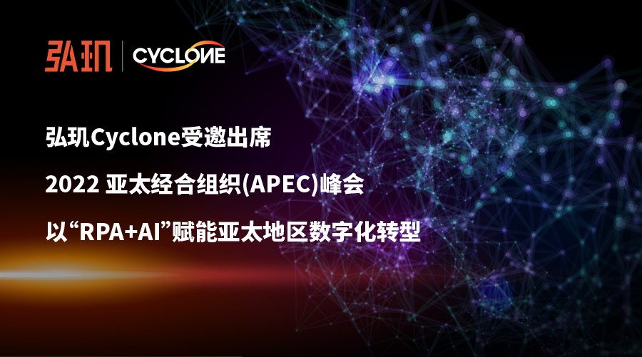 弘玑cyclone受邀出席2022 亚太经合组织(apec)峰会 | 以“rpa ai”赋能亚太地区数字化转型